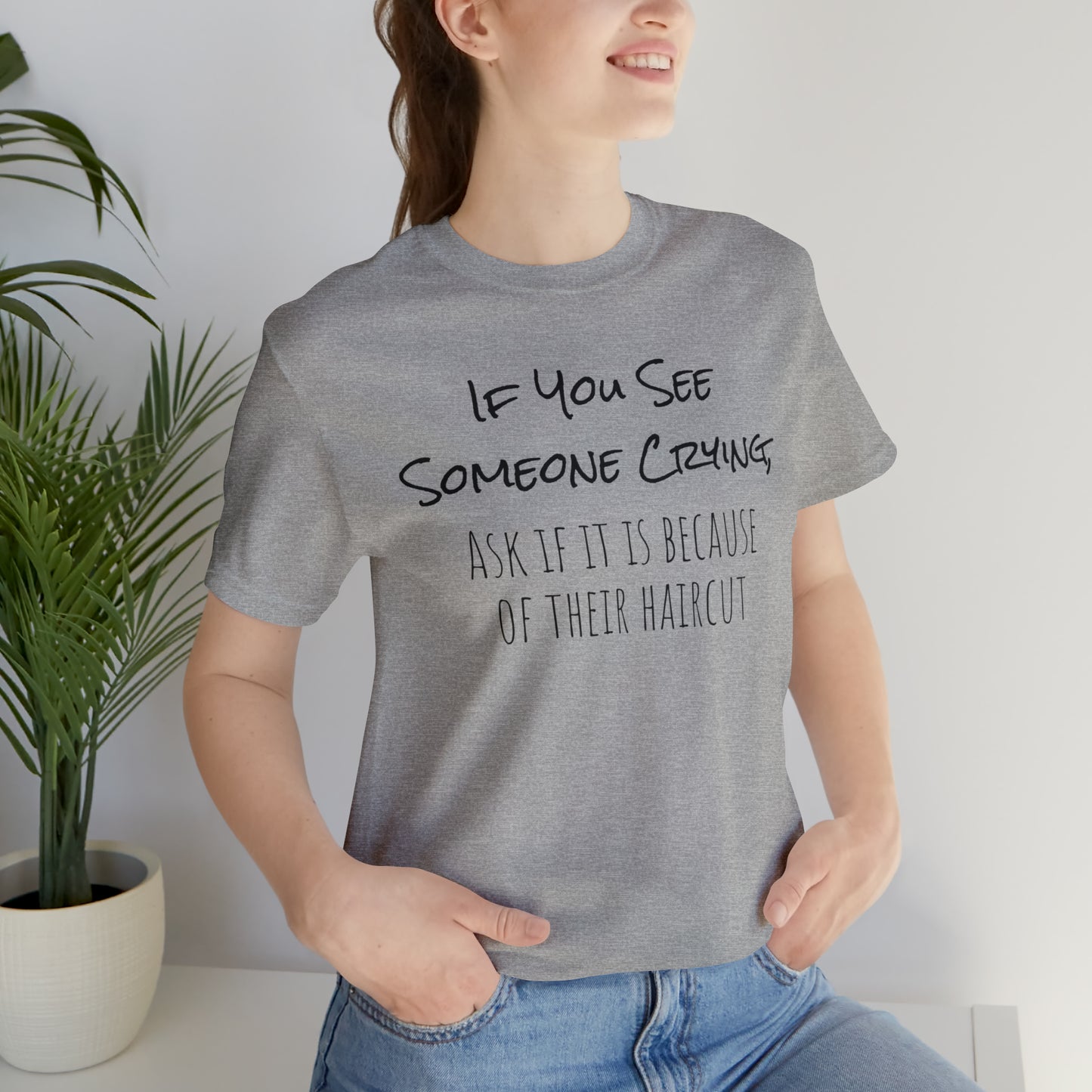 If You See Someone Crying, Ask if it is Because of their haircut Funny T-Shirt