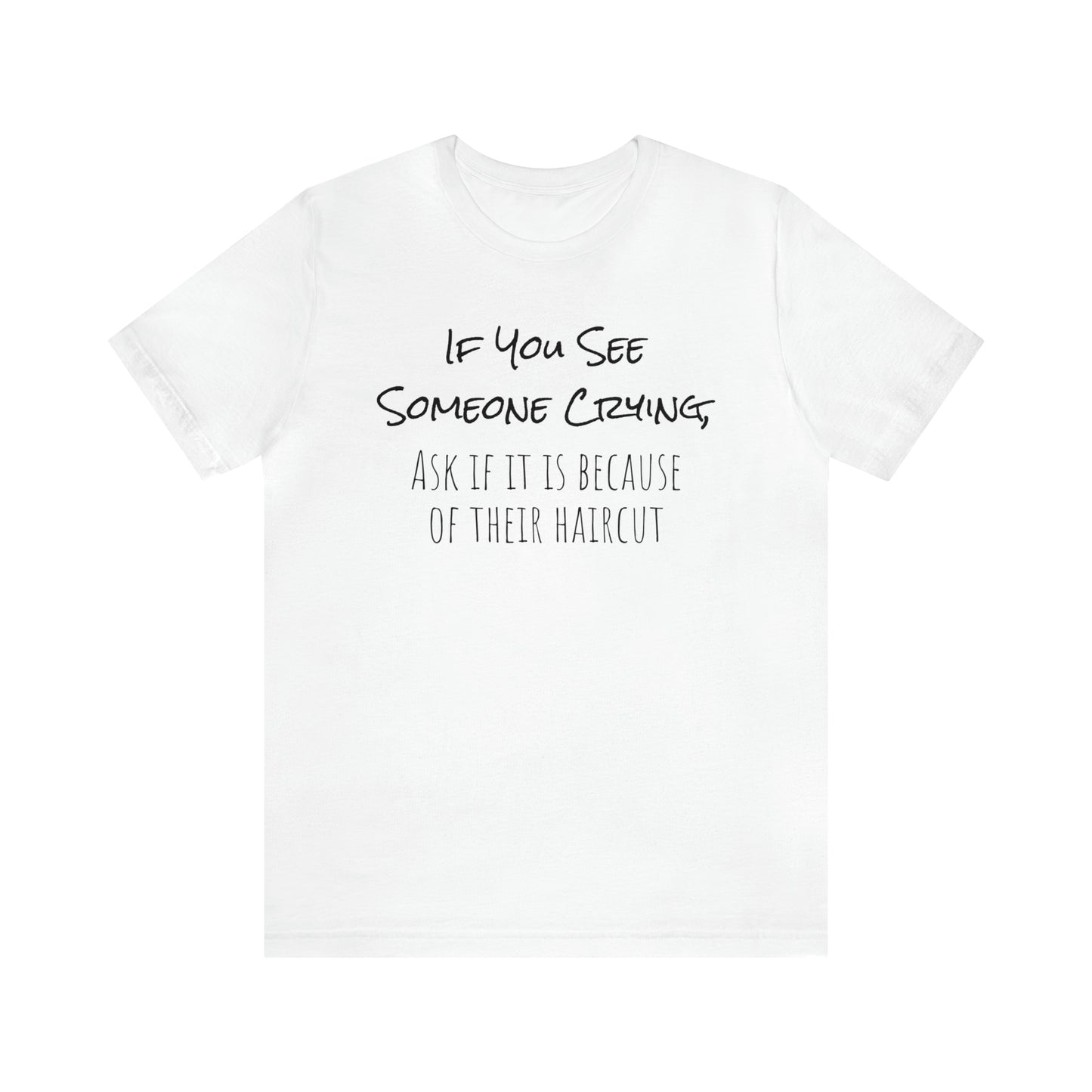 If You See Someone Crying, Ask if it is Because of their haircut Funny T-Shirt