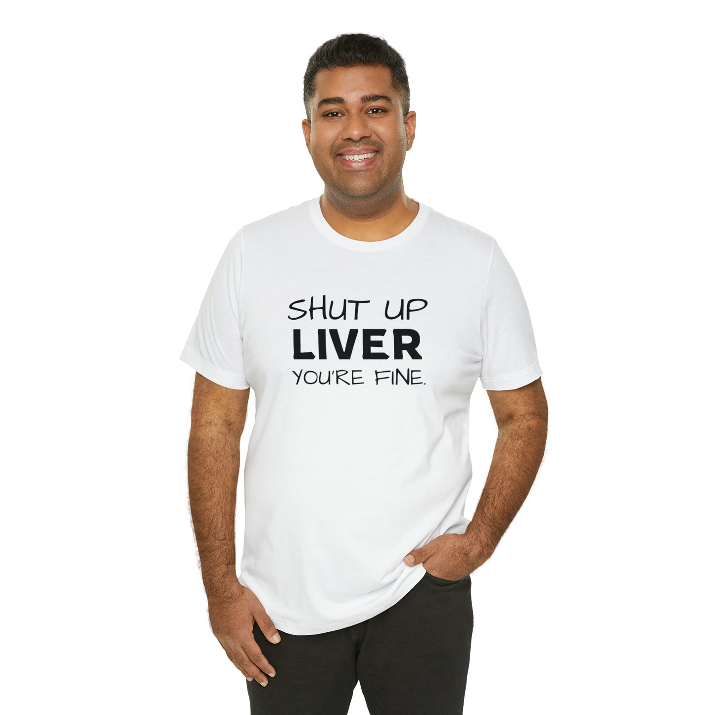 Shut Up Liver You're Fine Funny T-Shirt