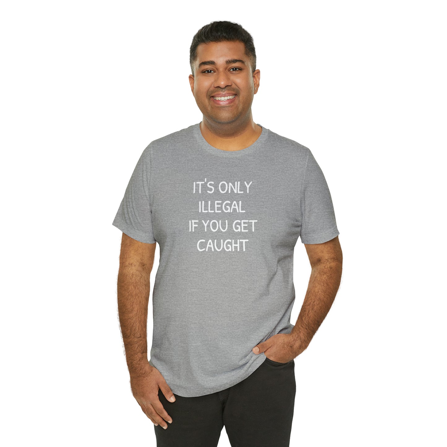 It's Only Illegal If You Get Caught Funny T-shirt