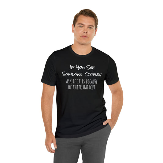 If You See Someone Crying, Ask if it is Because of their haircut Funny T-Shirt