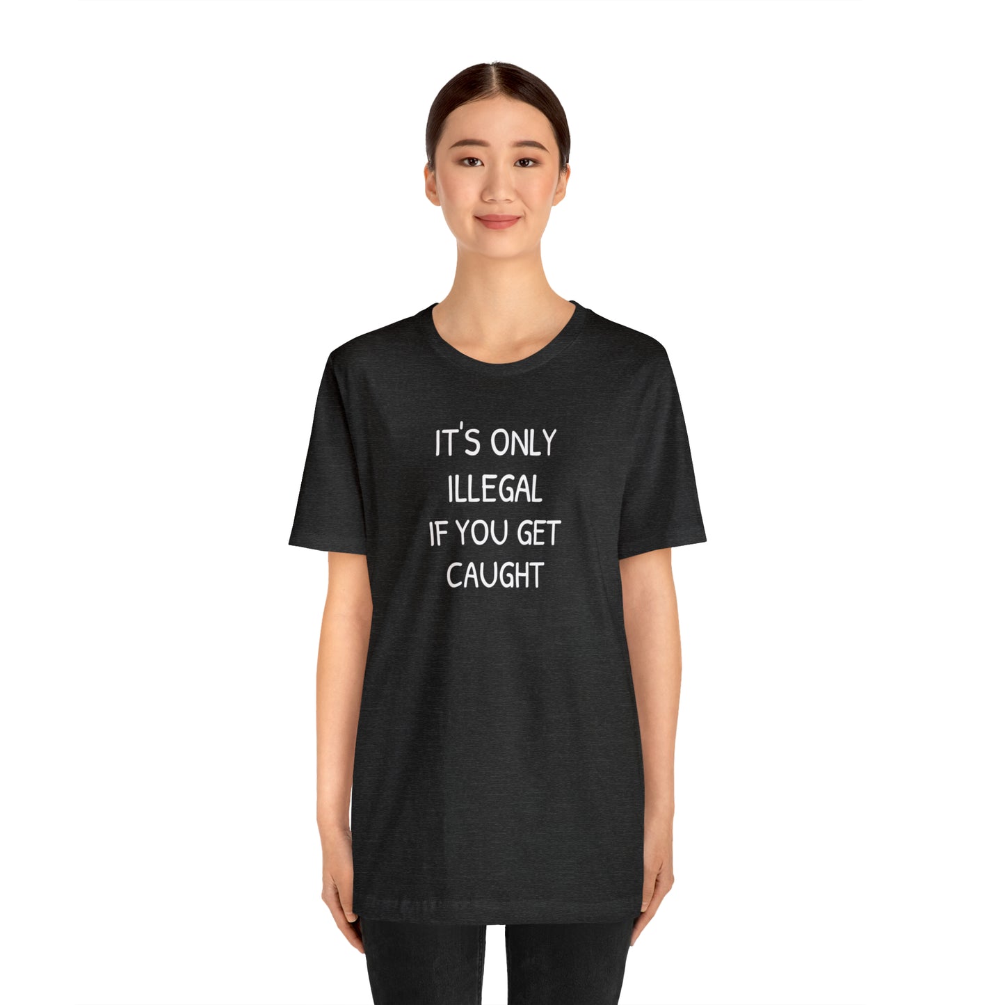 It's Only Illegal If You Get Caught Funny T-shirt