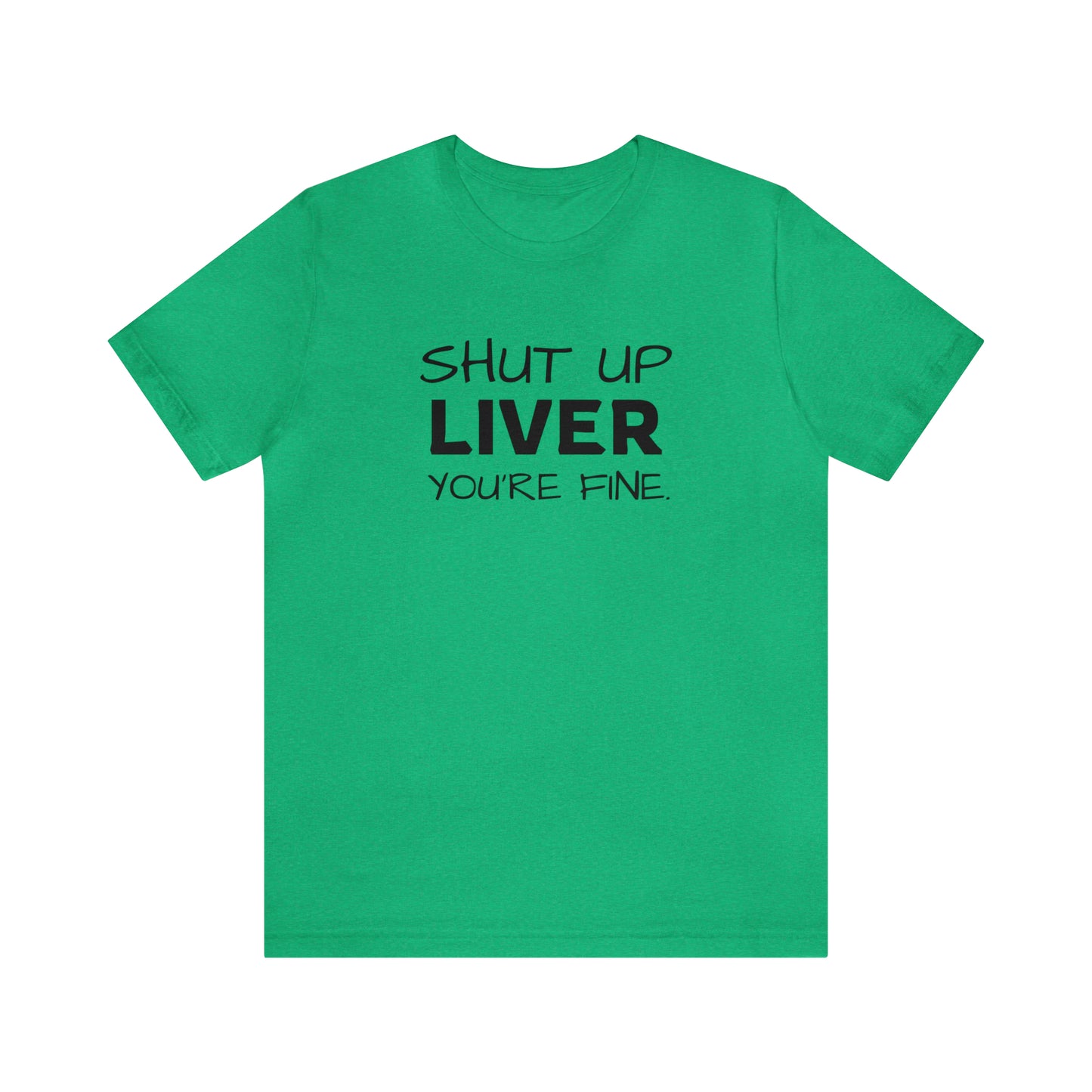 Shut Up Liver You're Fine Funny T-Shirt