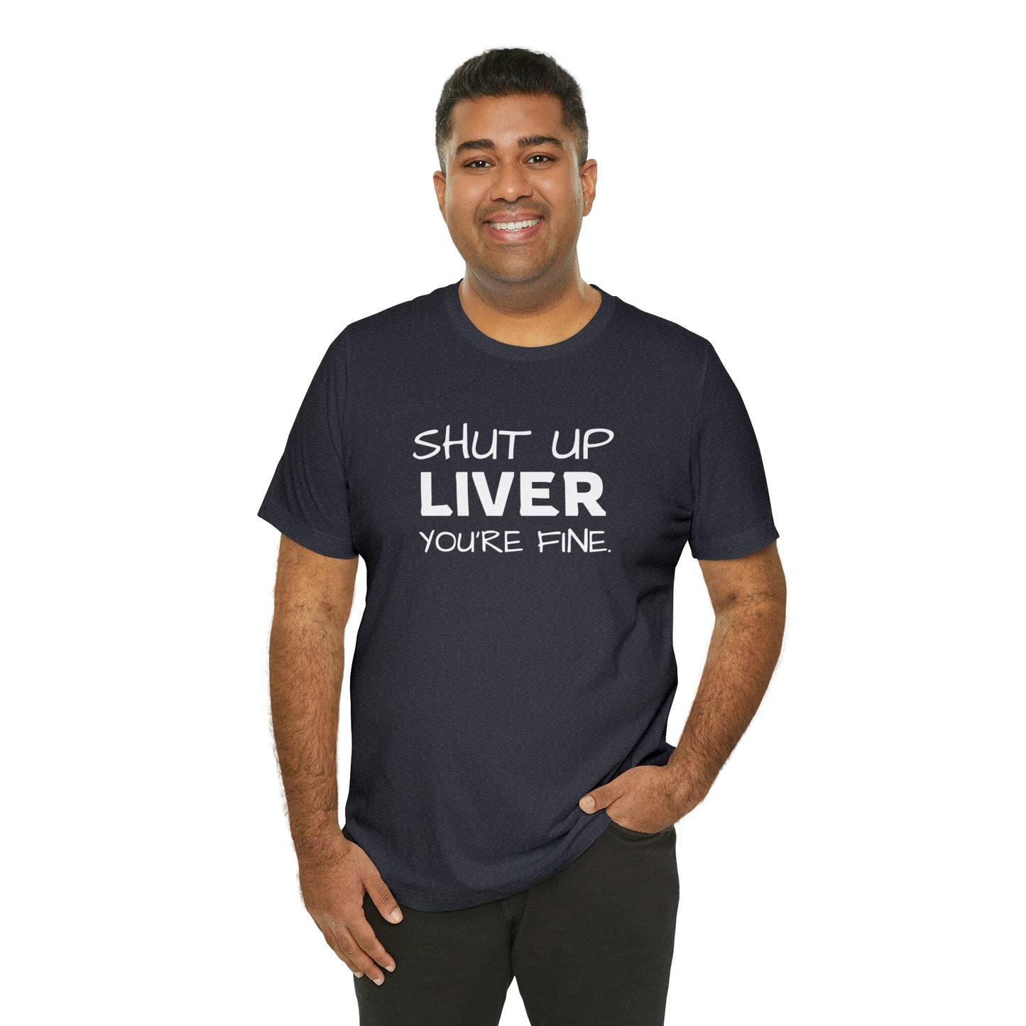 Shut Up Liver You're Fine Funny T-Shirt