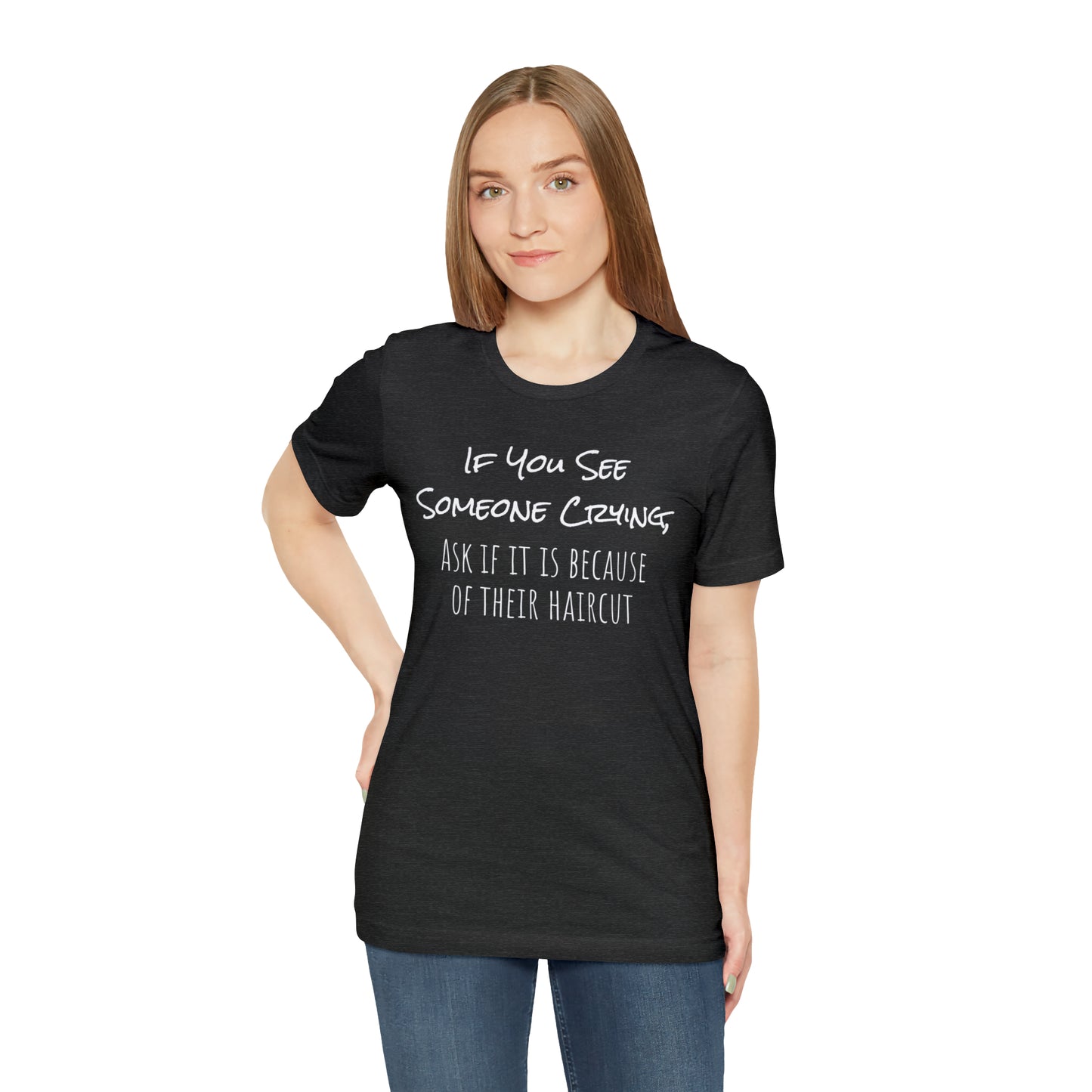 If You See Someone Crying, Ask if it is Because of their haircut Funny T-Shirt