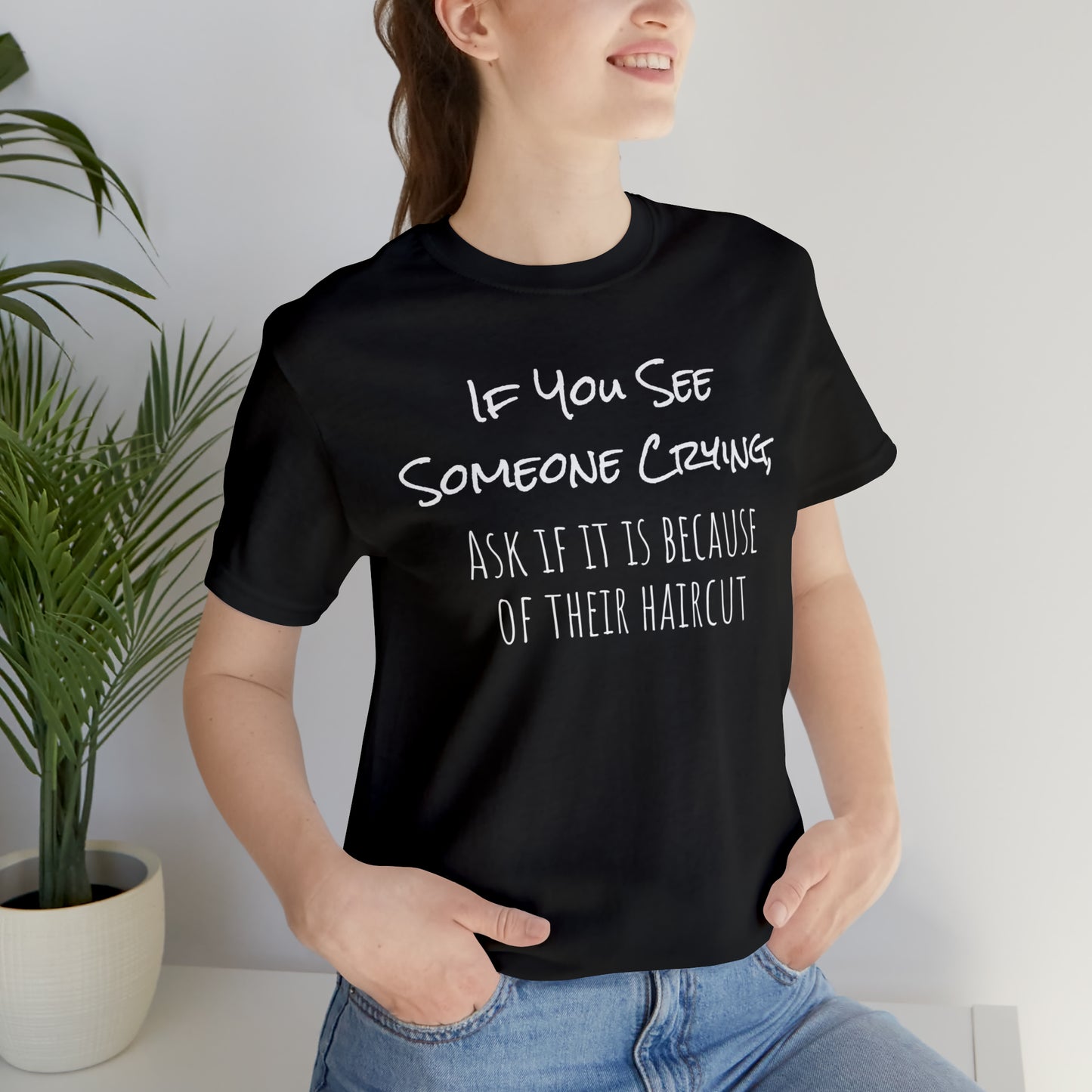 If You See Someone Crying, Ask if it is Because of their haircut Funny T-Shirt