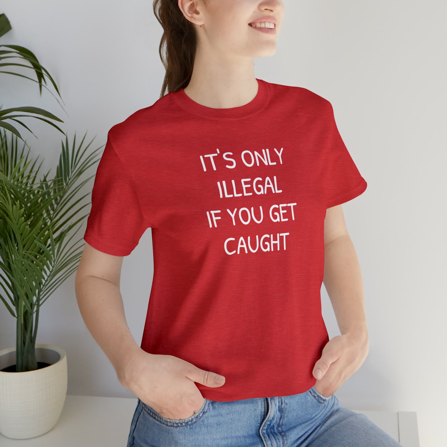 It's Only Illegal If You Get Caught Funny T-shirt