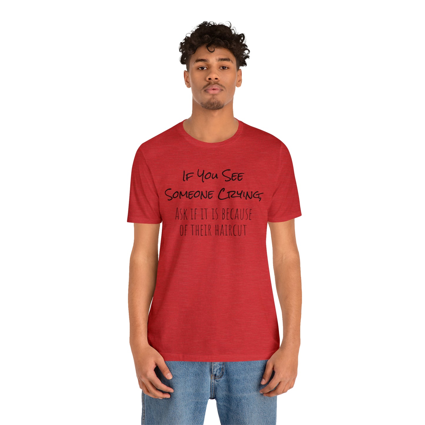 If You See Someone Crying, Ask if it is Because of their haircut Funny T-Shirt