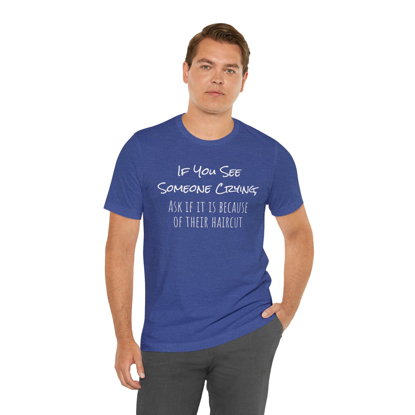 If You See Someone Crying, Ask if it is Because of their haircut Funny T-Shirt