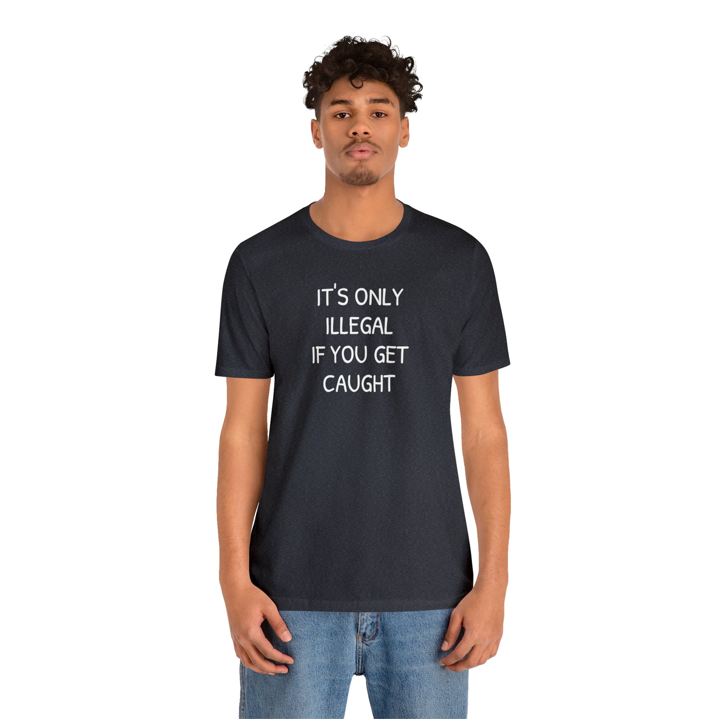 It's Only Illegal If You Get Caught Funny T-shirt