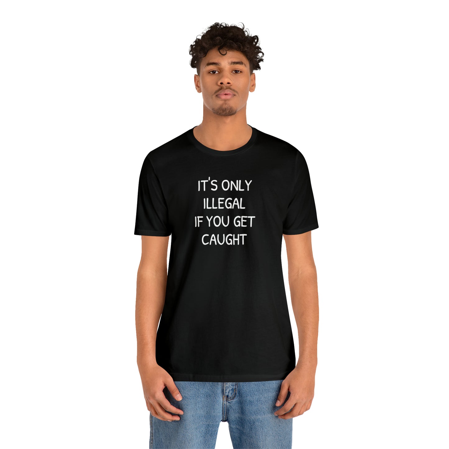 It's Only Illegal If You Get Caught Funny T-shirt