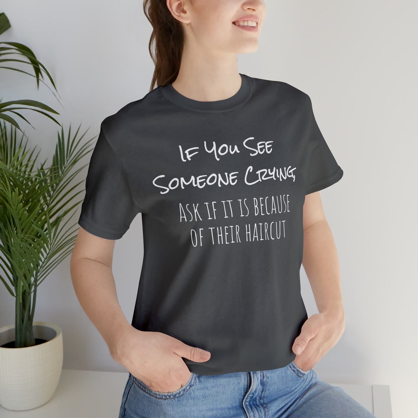 If You See Someone Crying, Ask if it is Because of their haircut Funny T-Shirt