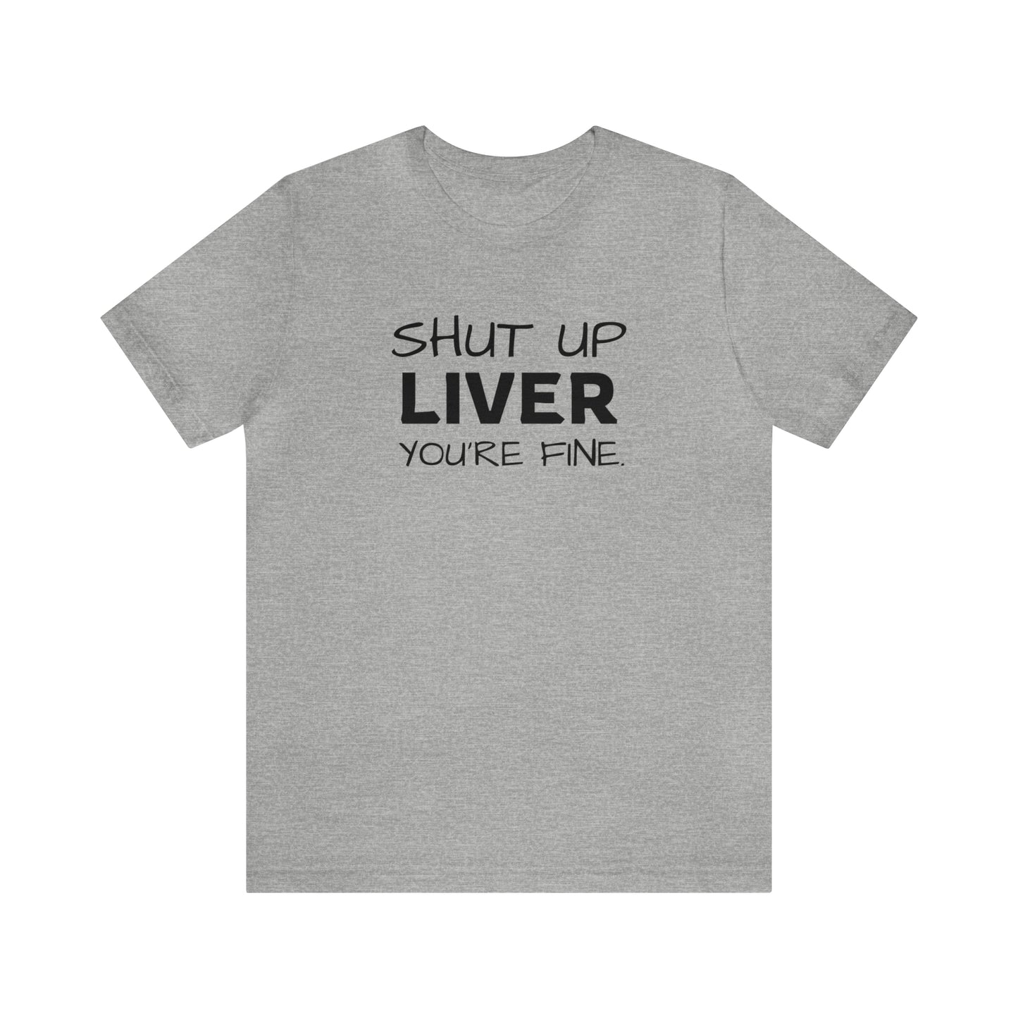 Shut Up Liver You're Fine Funny T-Shirt