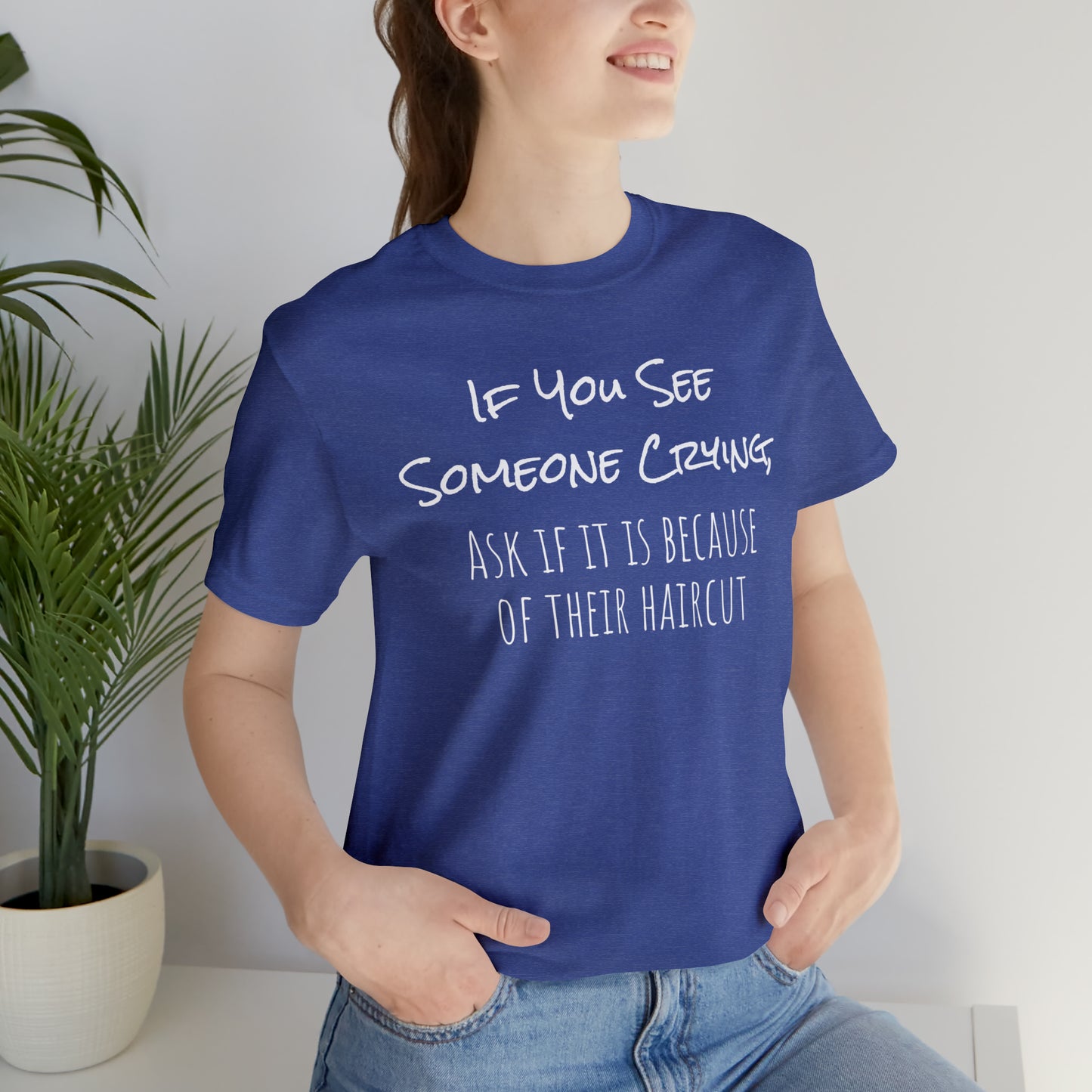 If You See Someone Crying, Ask if it is Because of their haircut Funny T-Shirt