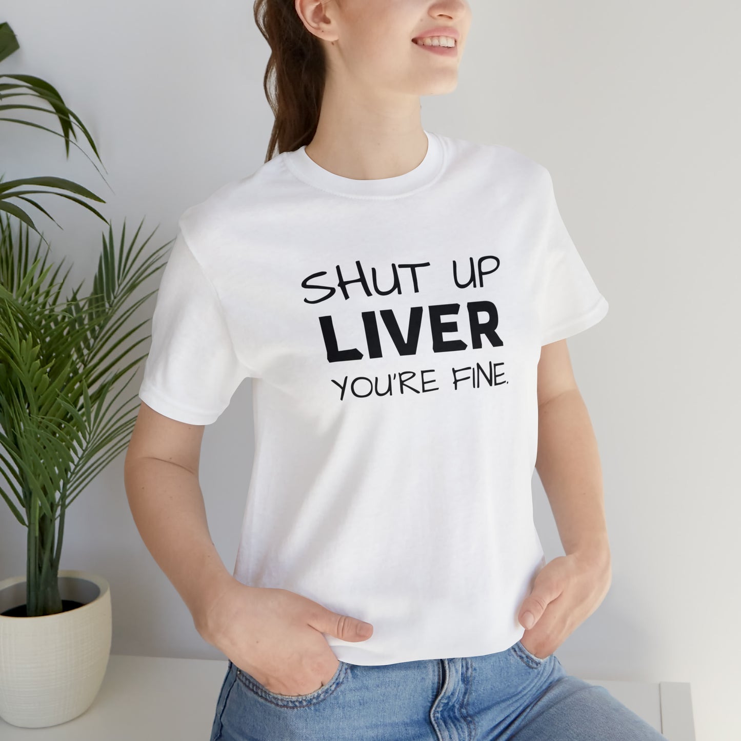 Shut Up Liver You're Fine Funny T-Shirt