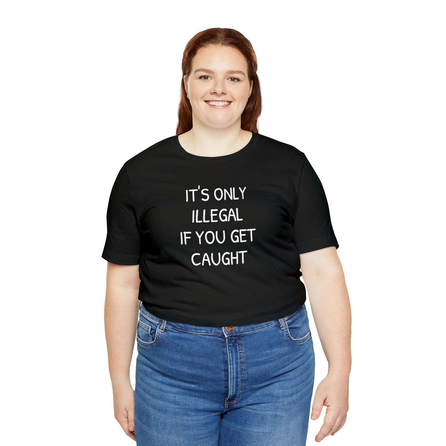 It's Only Illegal If You Get Caught Funny T-shirt