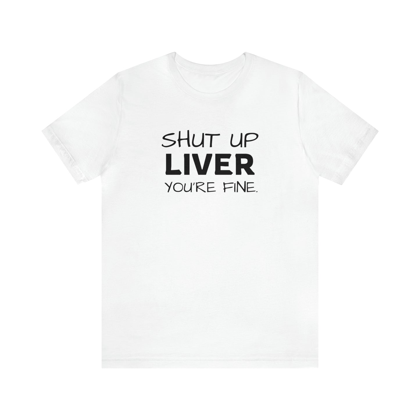 Shut Up Liver You're Fine Funny T-Shirt