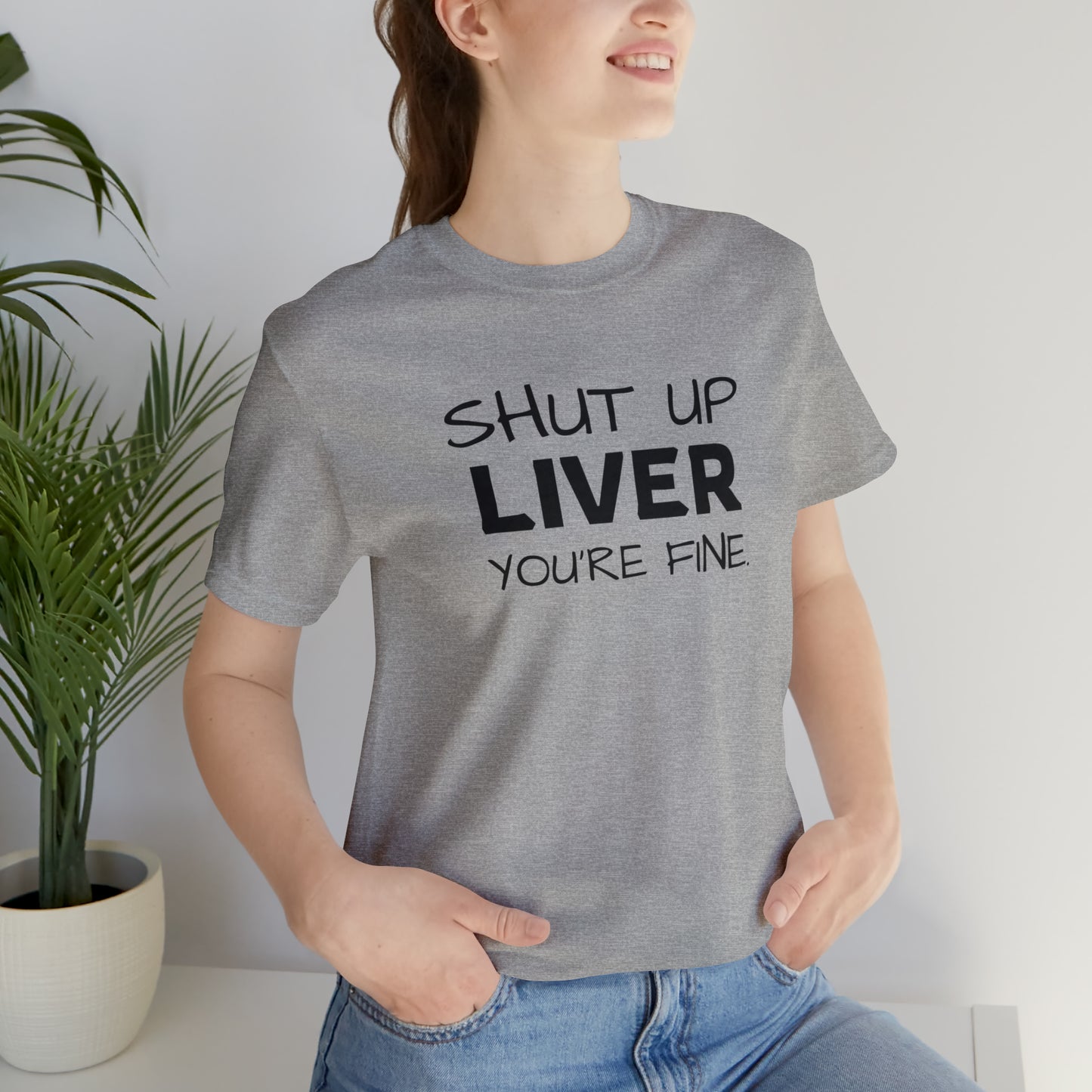 Shut Up Liver You're Fine Funny T-Shirt