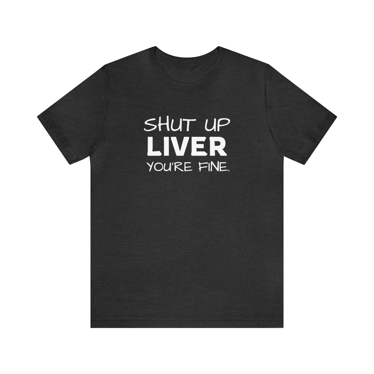 Shut Up Liver You're Fine Funny T-Shirt