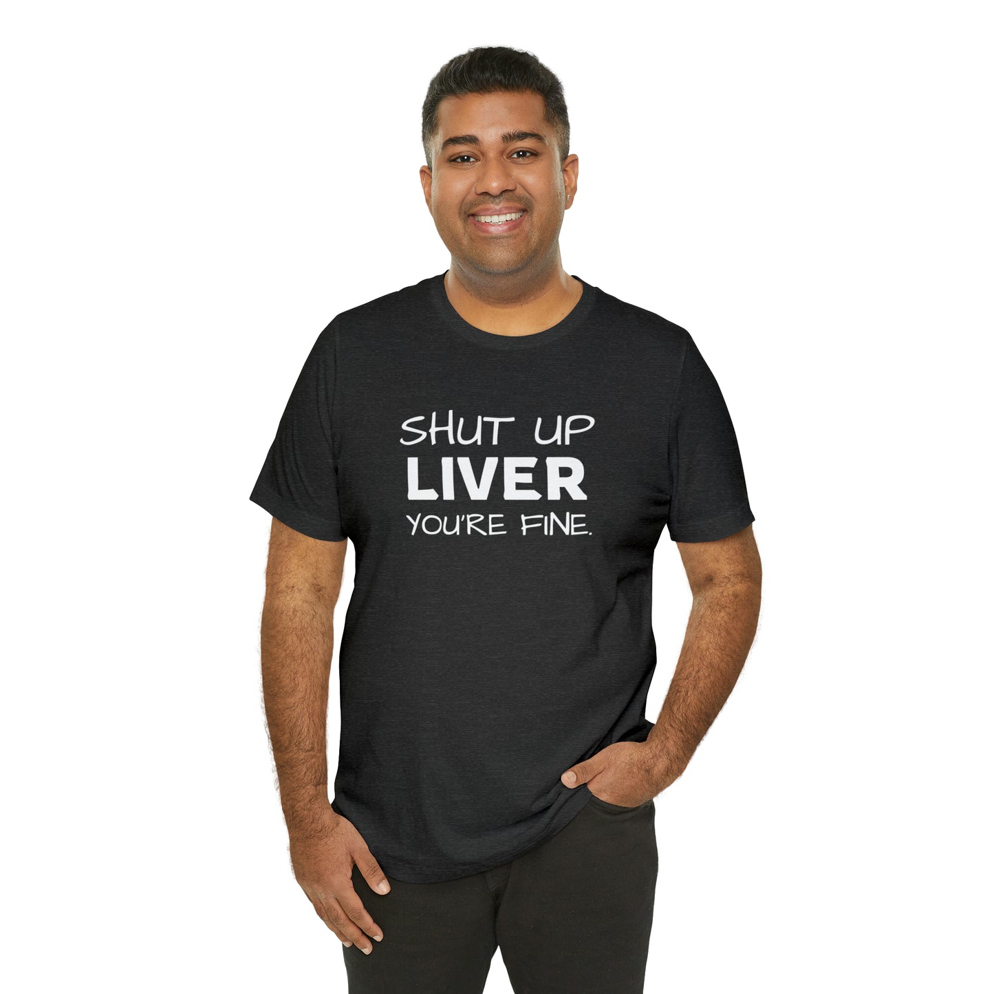 Shut Up Liver You're Fine Funny T-Shirt