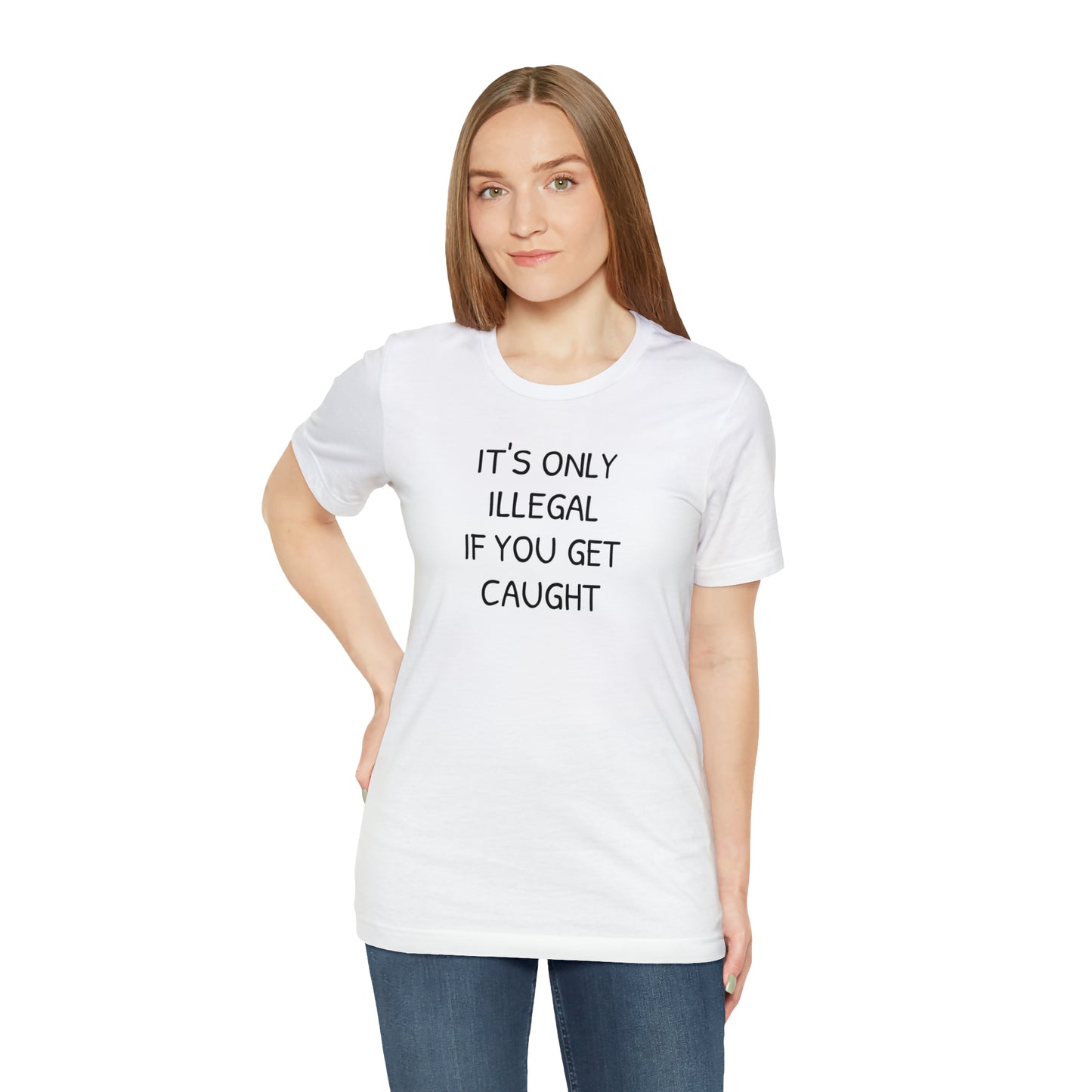 It's Only Illegal If You Get Caught Funny T-shirt