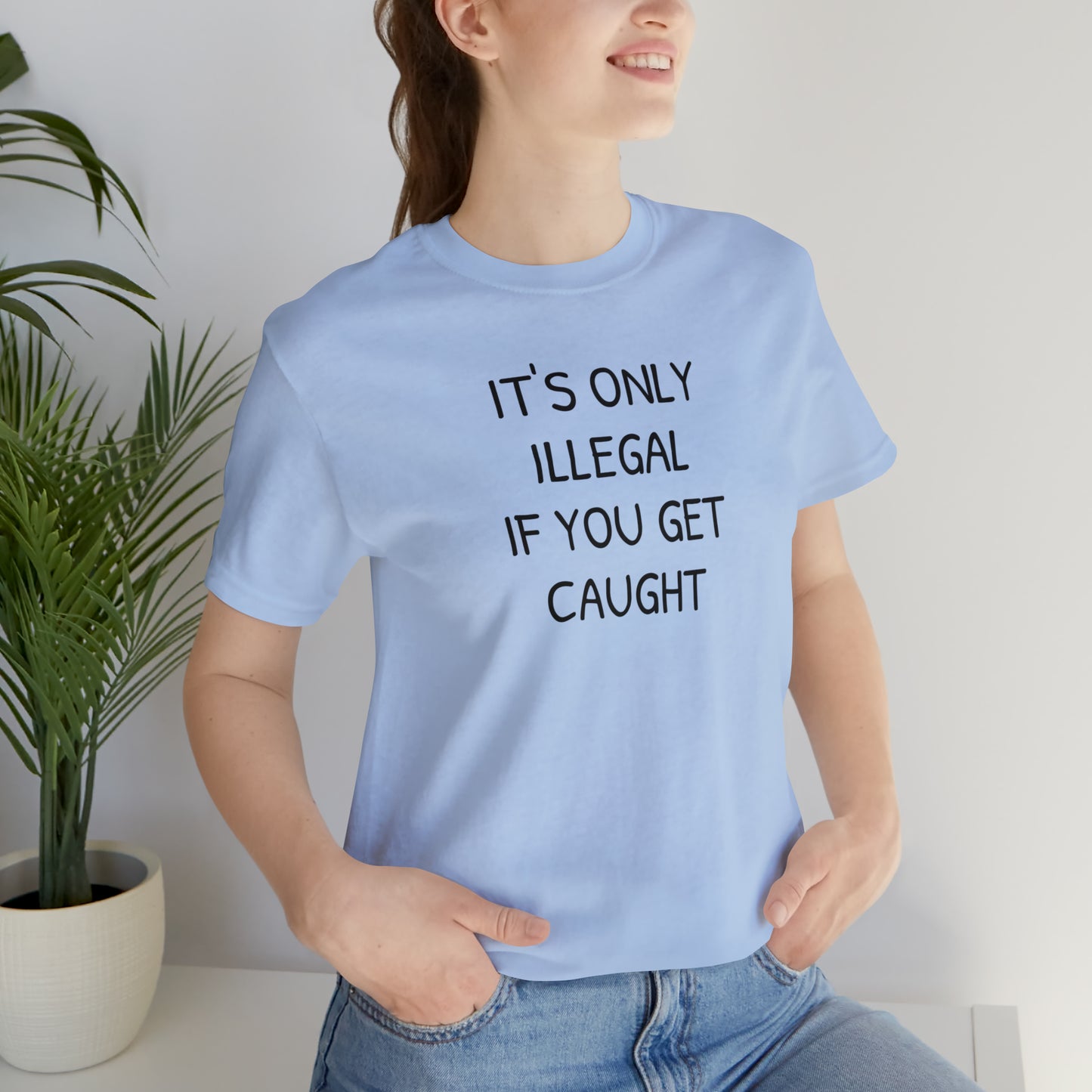 It's Only Illegal If You Get Caught Funny T-shirt