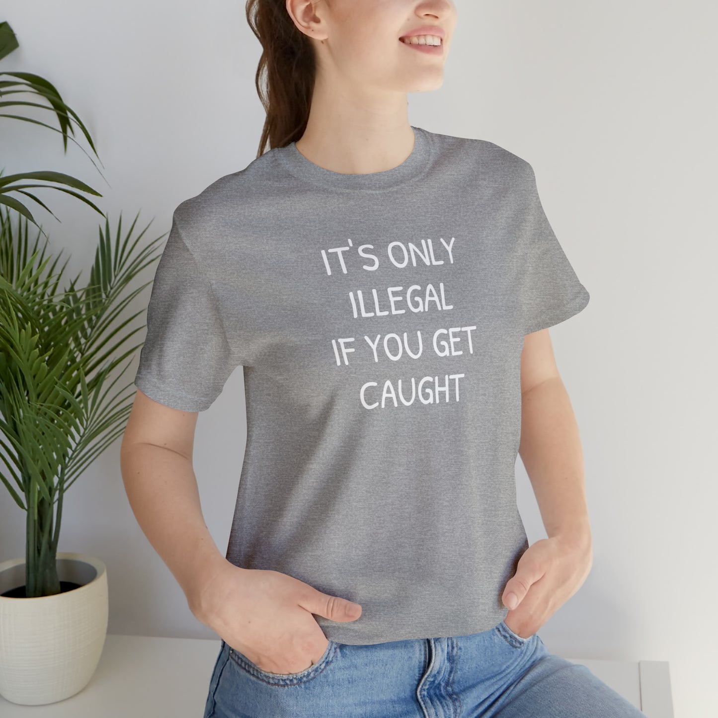 It's Only Illegal If You Get Caught Funny T-shirt