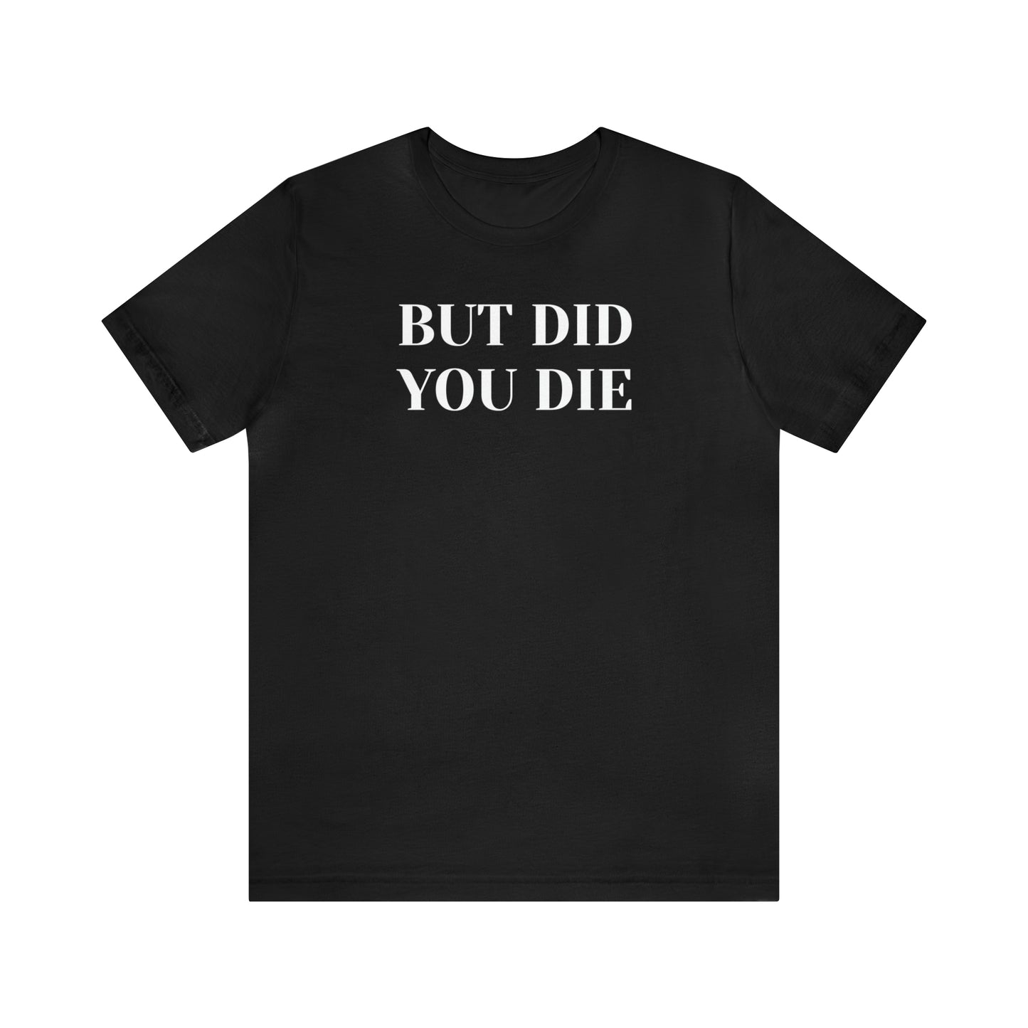 But Did You Die T-shirt Funny T-Shirt