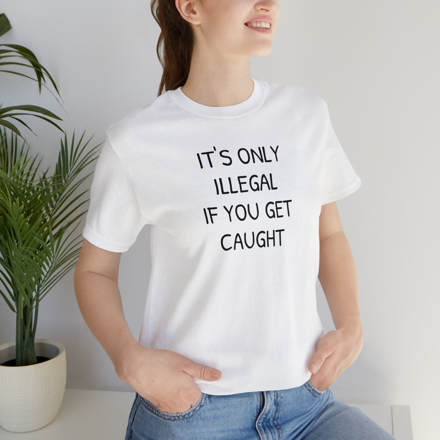 It's Only Illegal If You Get Caught Funny T-shirt