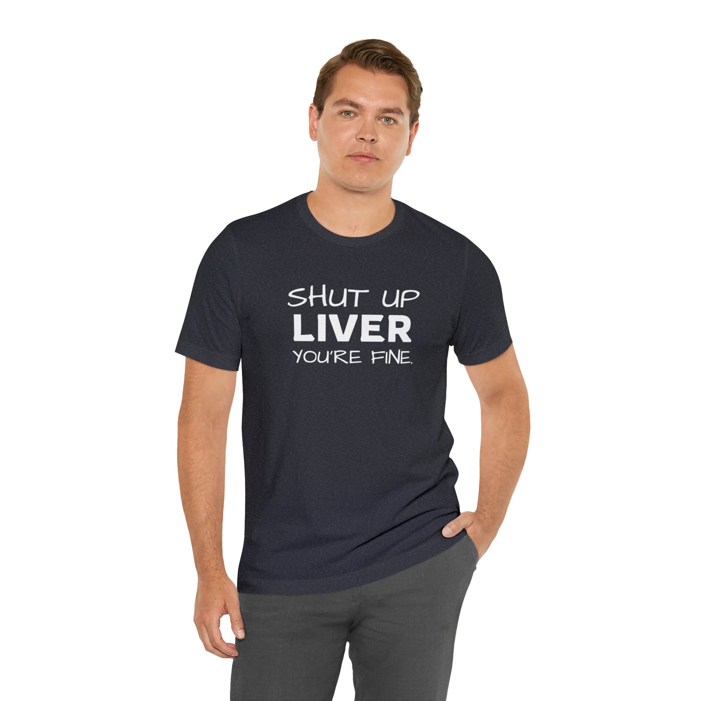 Shut Up Liver You're Fine Funny T-Shirt