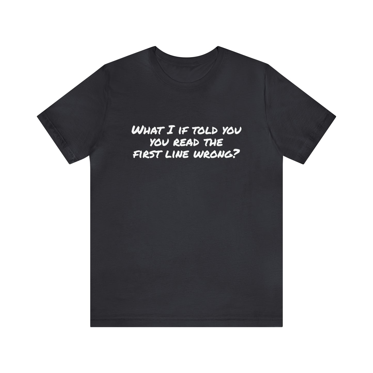 What If I told you, you read the first line wrong Funny T-Shirt