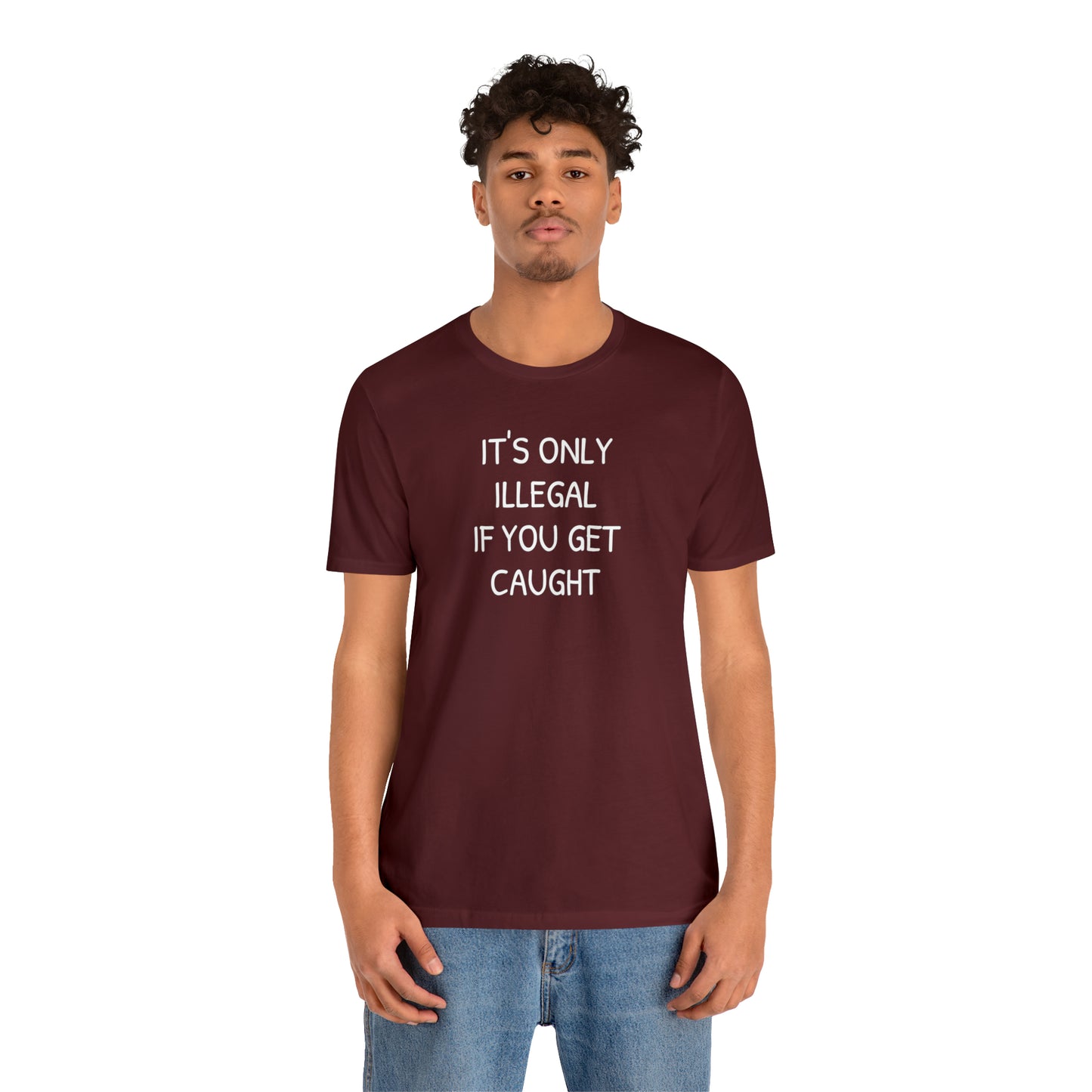 It's Only Illegal If You Get Caught Funny T-shirt