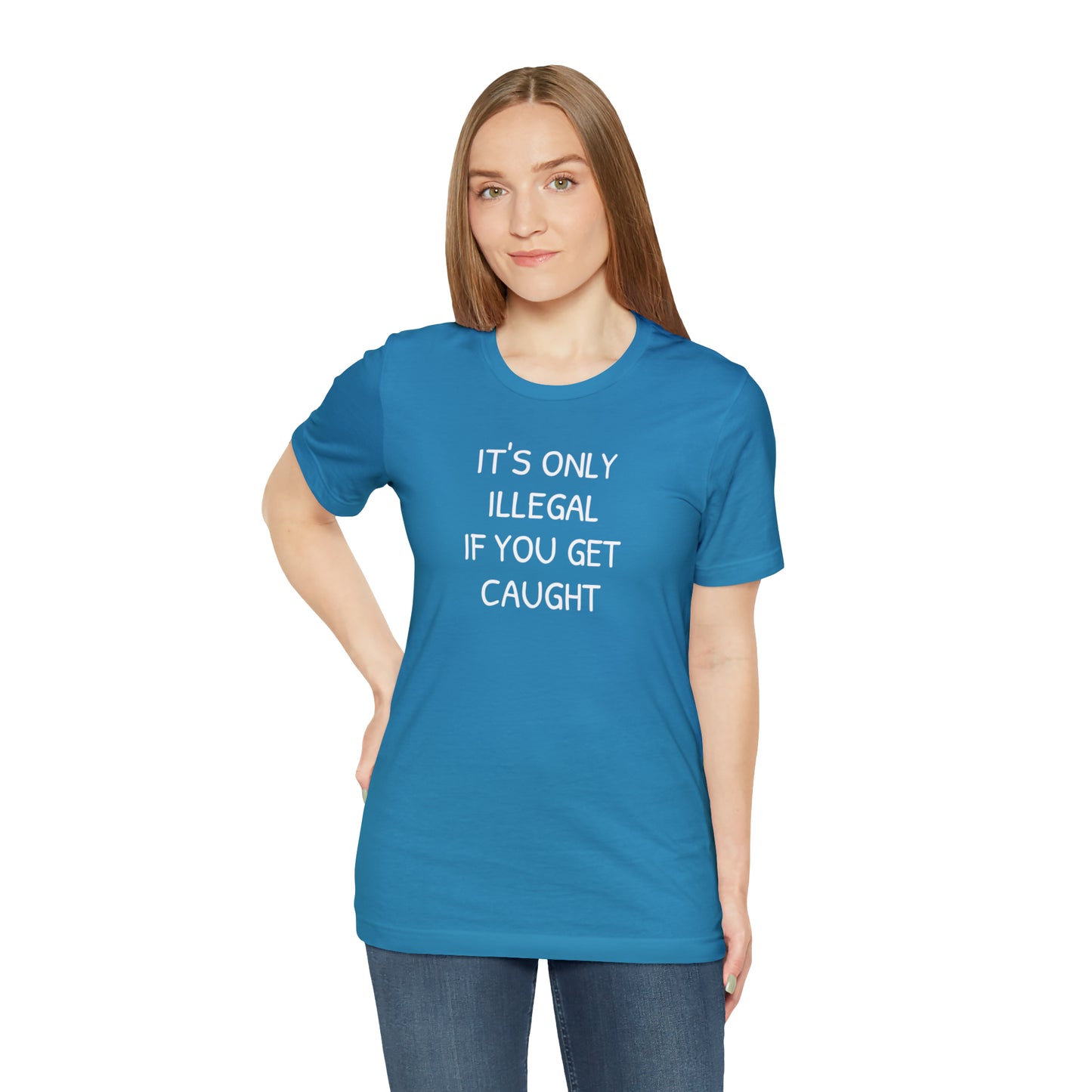 It's Only Illegal If You Get Caught Funny T-shirt