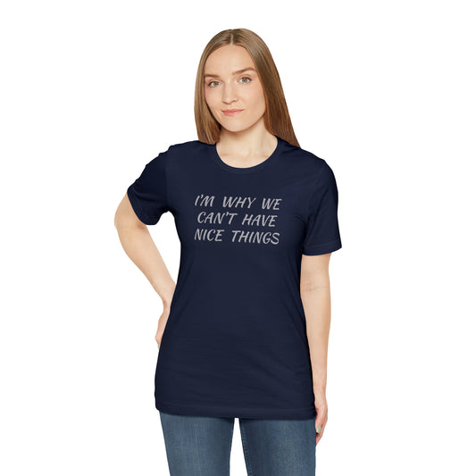 I'm Why We Can't Have Nice Things Funny T-shirt