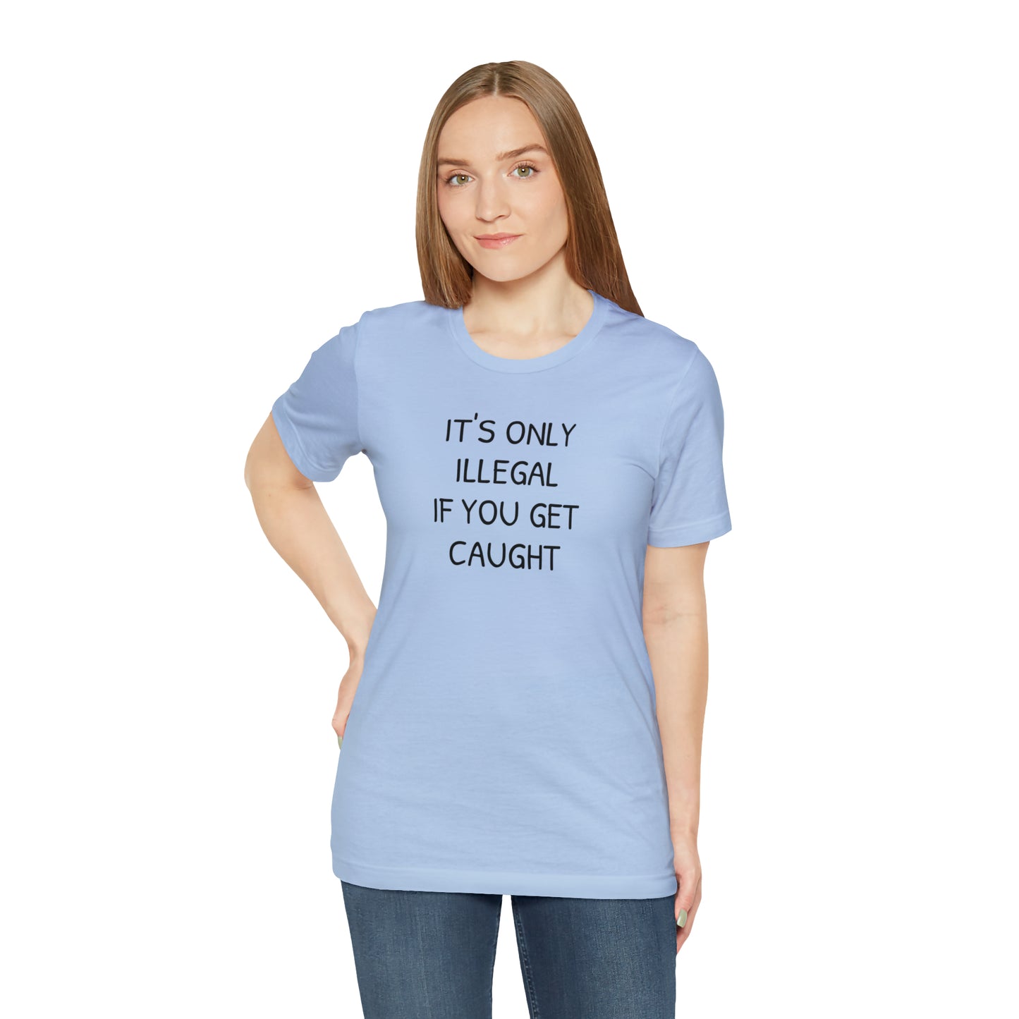 It's Only Illegal If You Get Caught Funny T-shirt