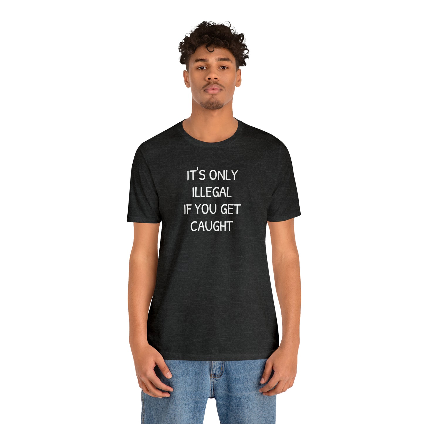 It's Only Illegal If You Get Caught Funny T-shirt