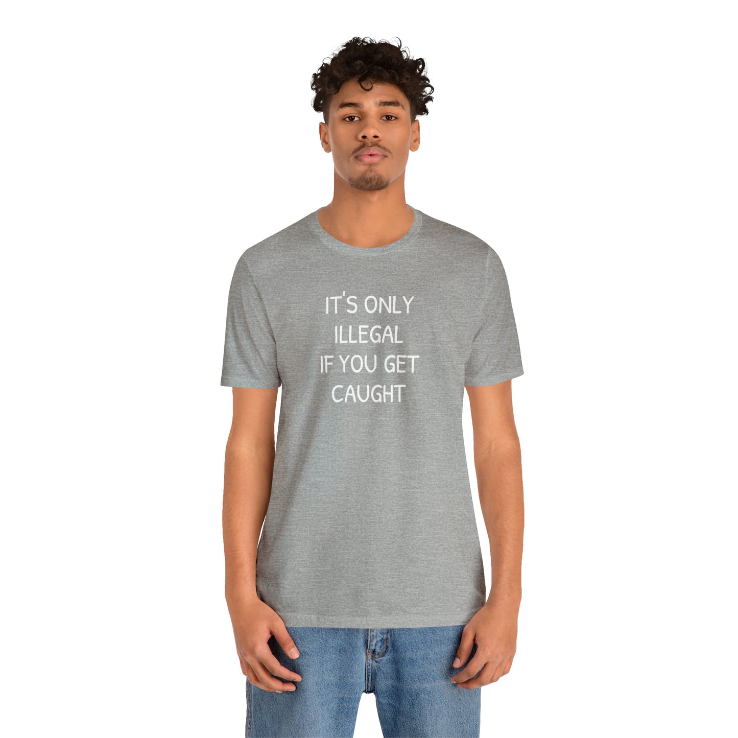 It's Only Illegal If You Get Caught Funny T-shirt