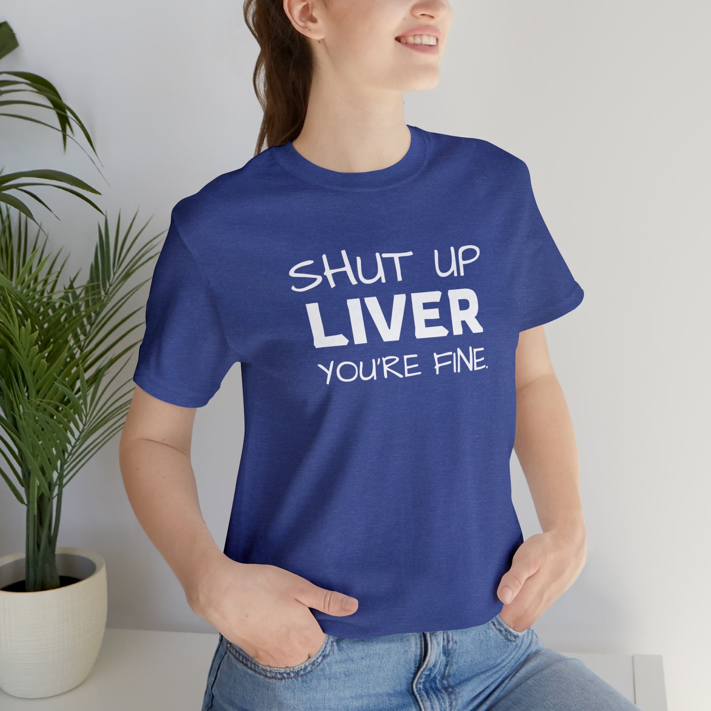 Shut Up Liver You're Fine Funny T-Shirt