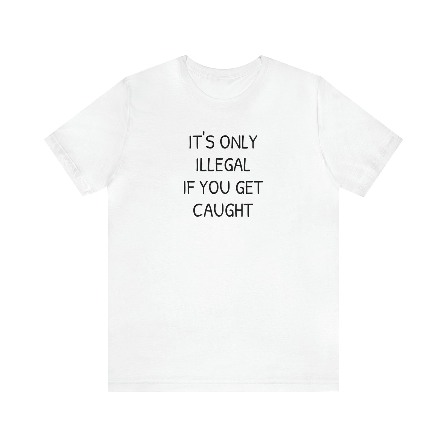 It's Only Illegal If You Get Caught Funny T-shirt