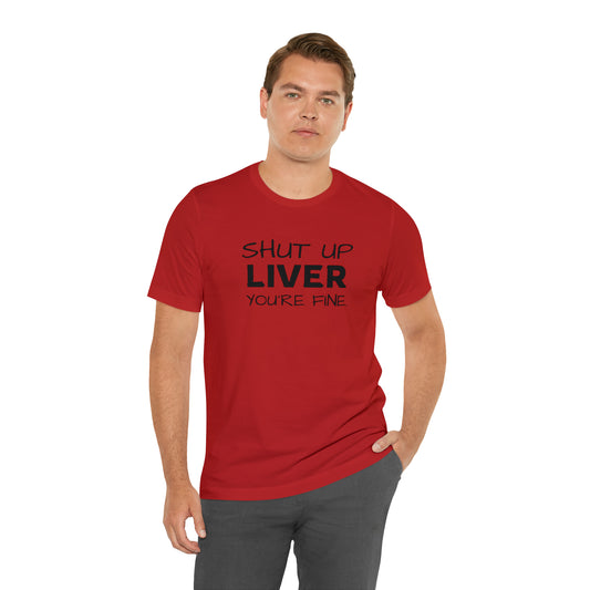 Shut Up Liver You're Fine Funny T-Shirt