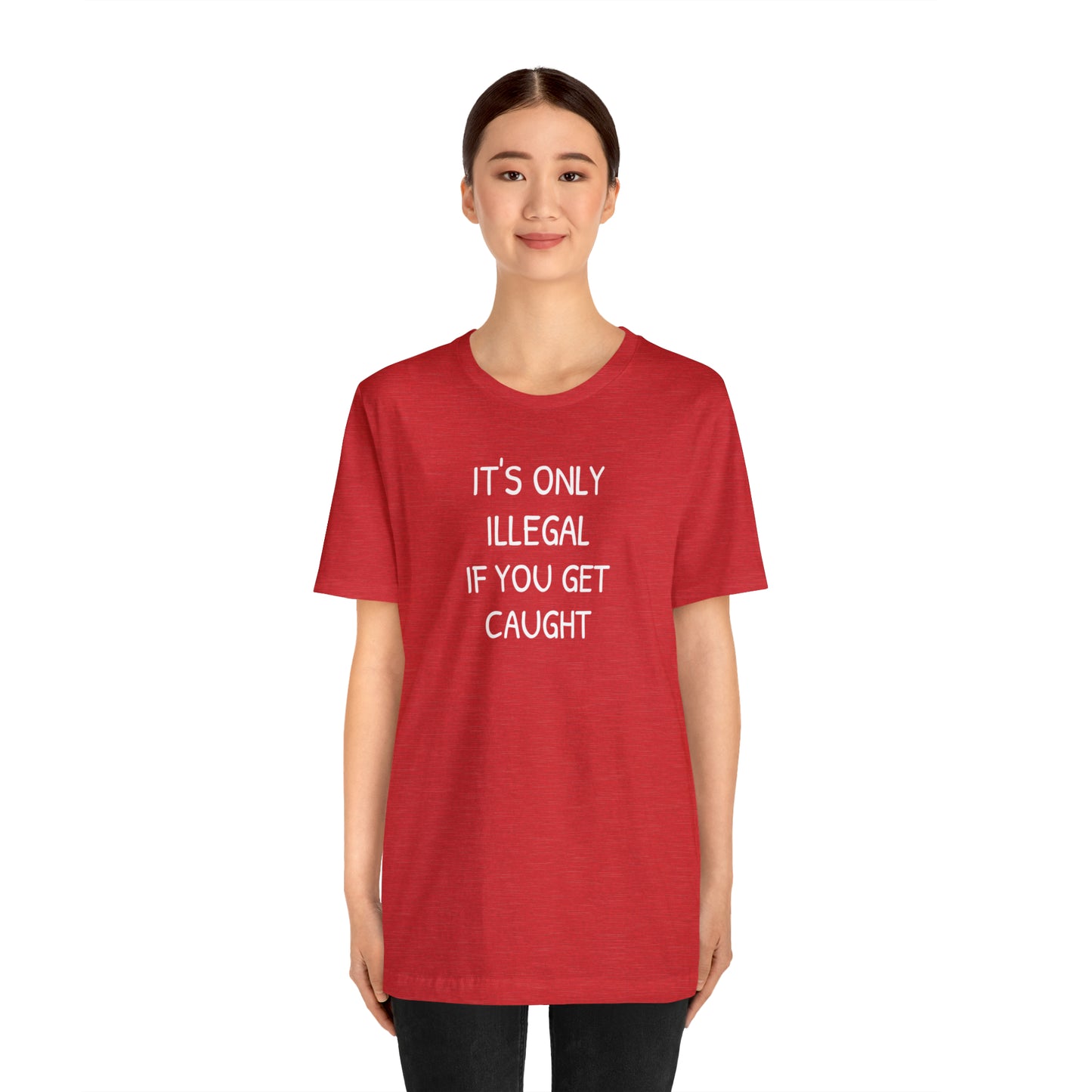 It's Only Illegal If You Get Caught Funny T-shirt