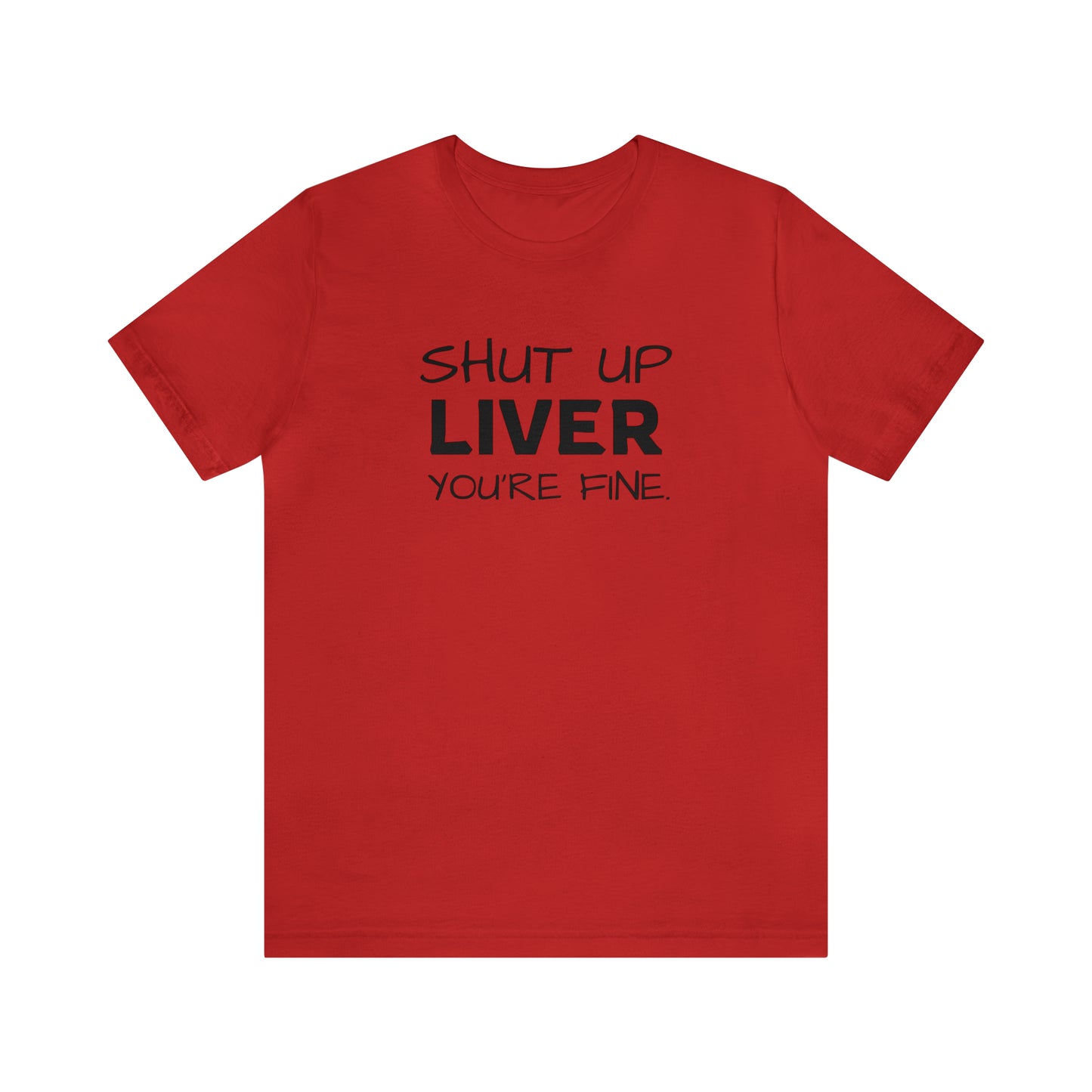 Shut Up Liver You're Fine Funny T-Shirt