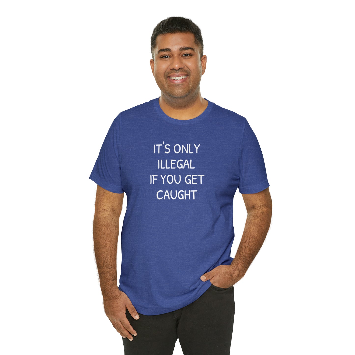 It's Only Illegal If You Get Caught Funny T-shirt