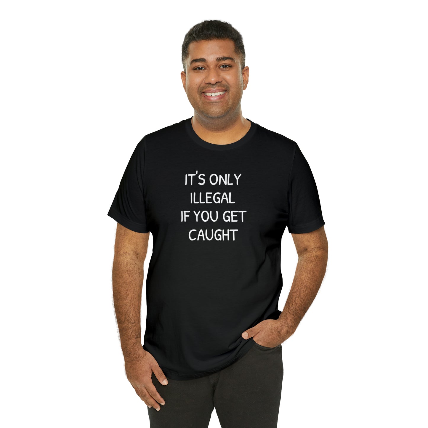 It's Only Illegal If You Get Caught Funny T-shirt