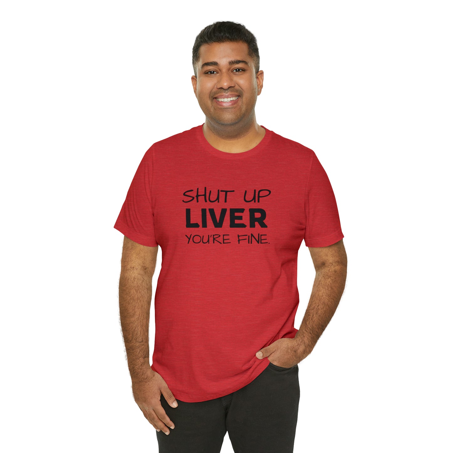 Shut Up Liver You're Fine Funny T-Shirt