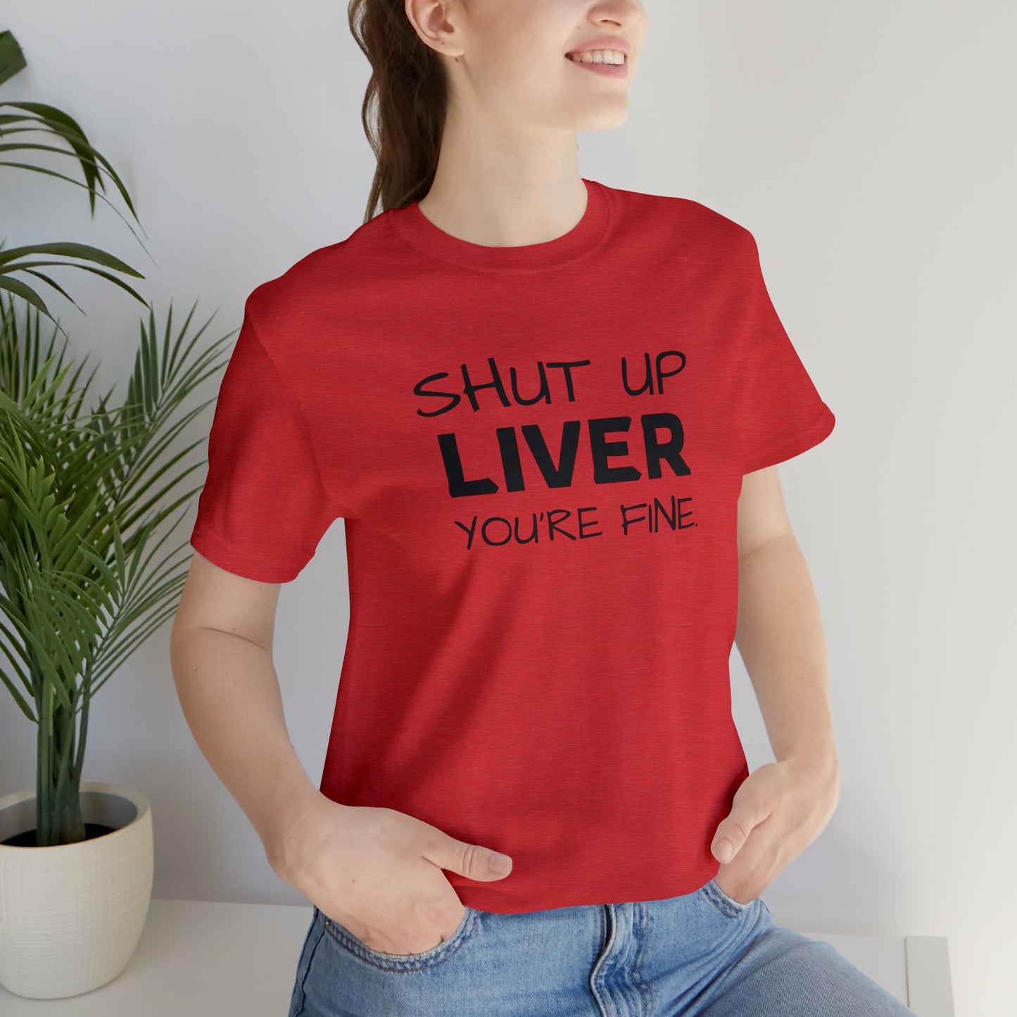 Shut Up Liver You're Fine Funny T-Shirt