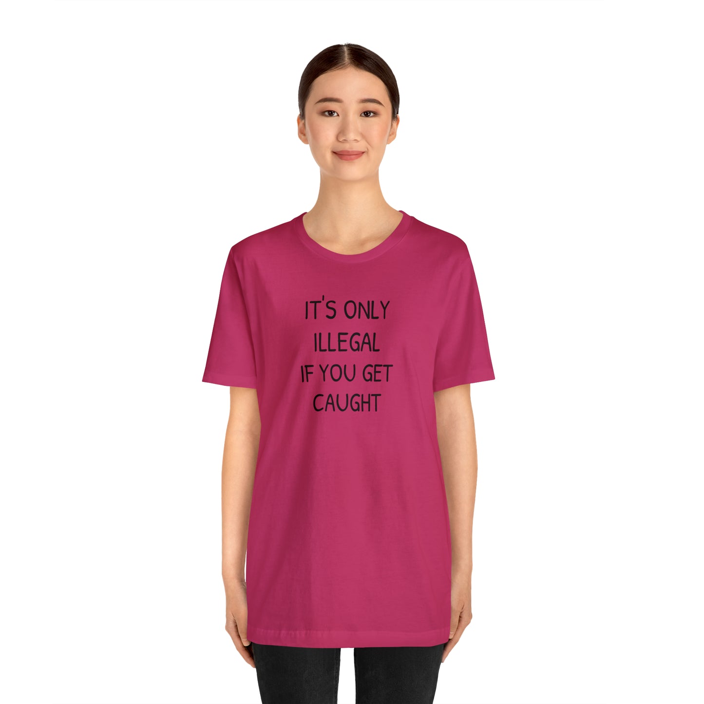 It's Only Illegal If You Get Caught Funny T-shirt