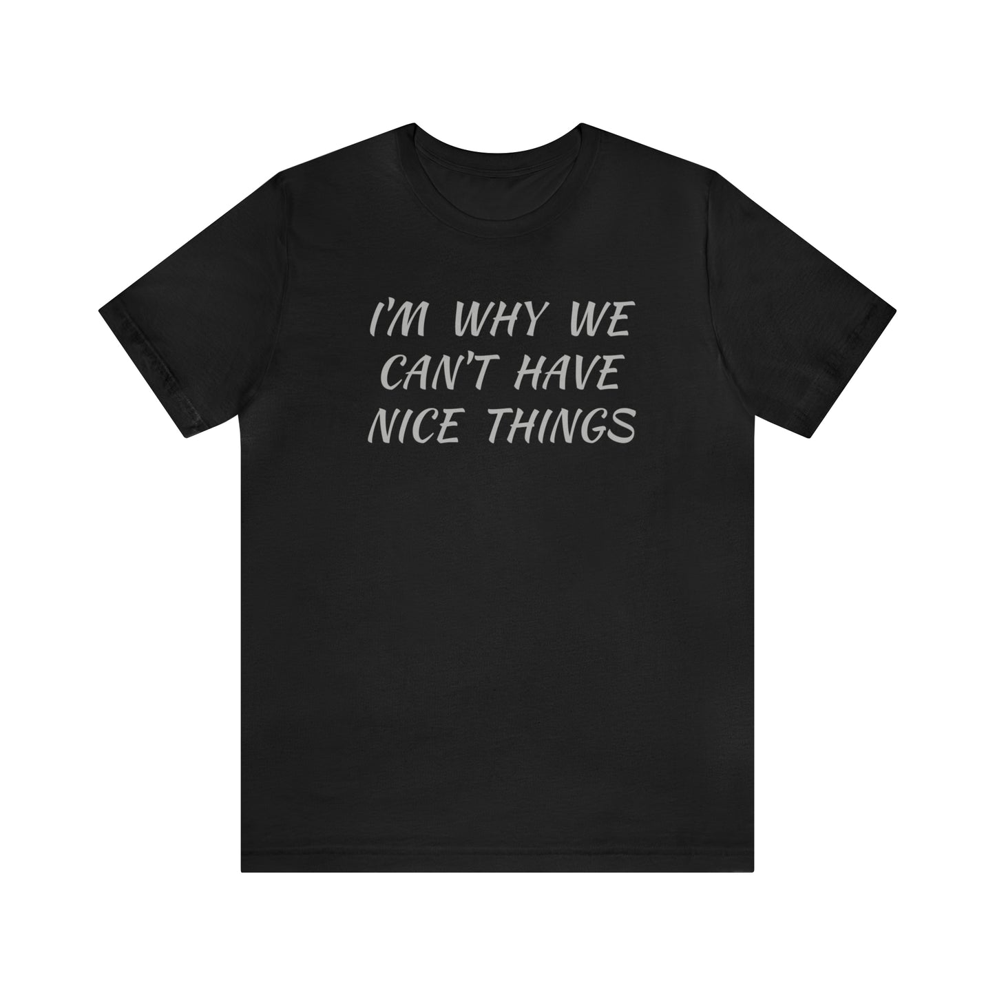 I'm Why We Can't Have Nice Things Funny T-shirt