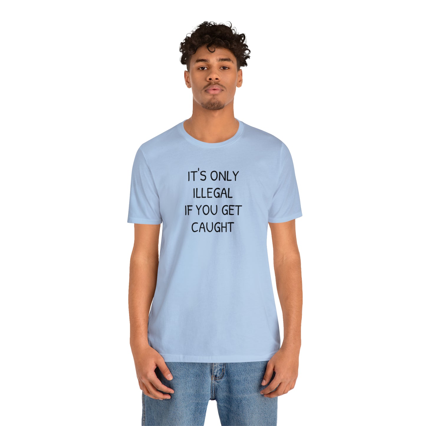 It's Only Illegal If You Get Caught Funny T-shirt