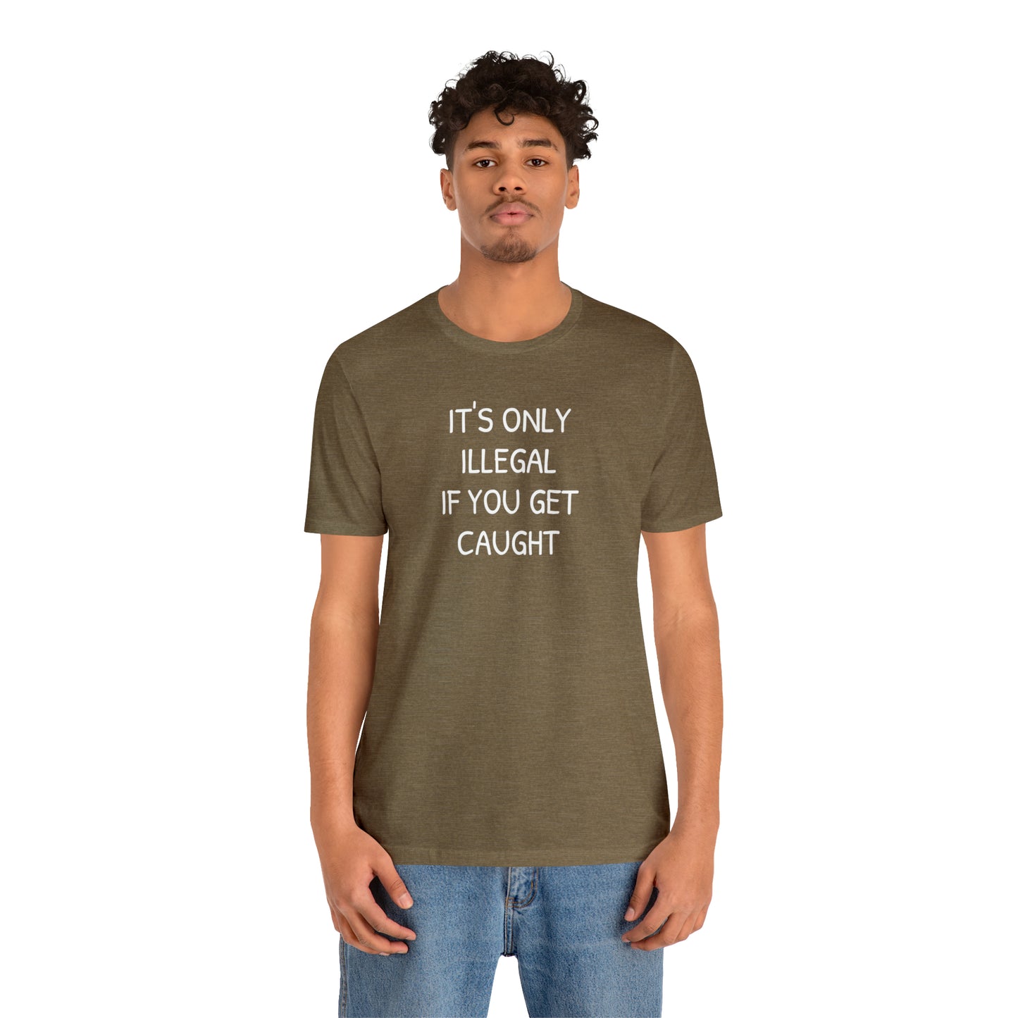 It's Only Illegal If You Get Caught Funny T-shirt